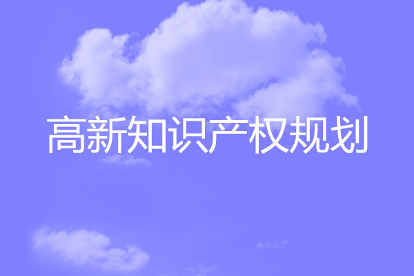 高(gāo)新知(zhī)識産權規劃